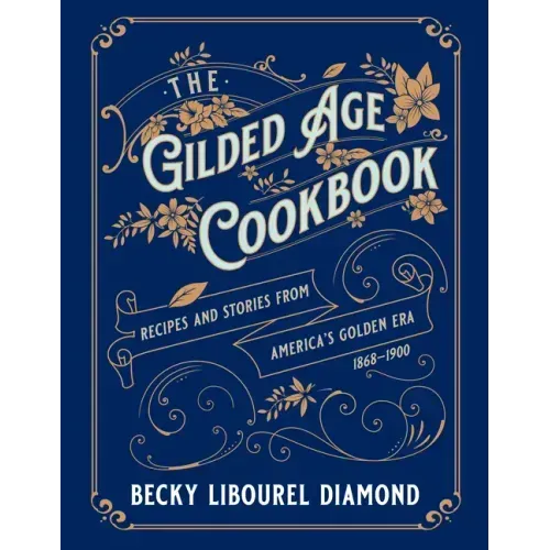 The Gilded Age Cookbook: Recipes and Stories from America's Golden Era - Hardcover