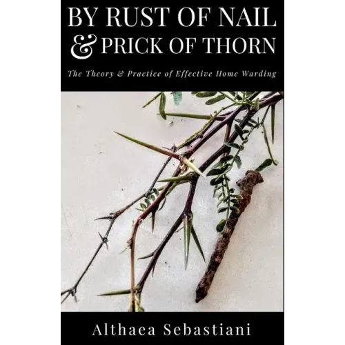 By Rust of Nail & Prick of Thorn: The Theory & Practice of Effective Home Warding - Paperback