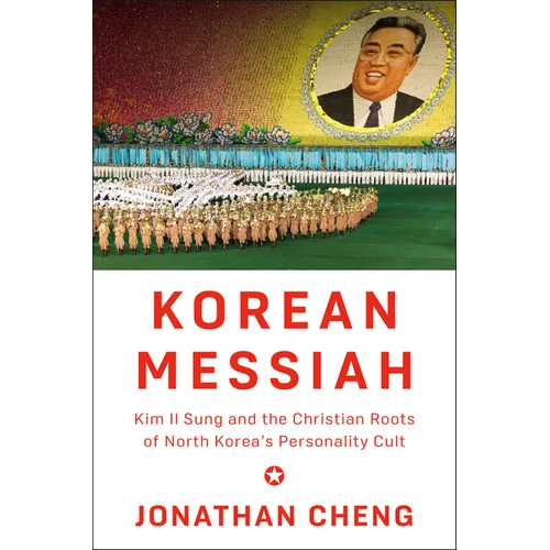 Korean Messiah: Kim Il Sung and the Christian Roots of North Korea's Personality Cult - Hardcover