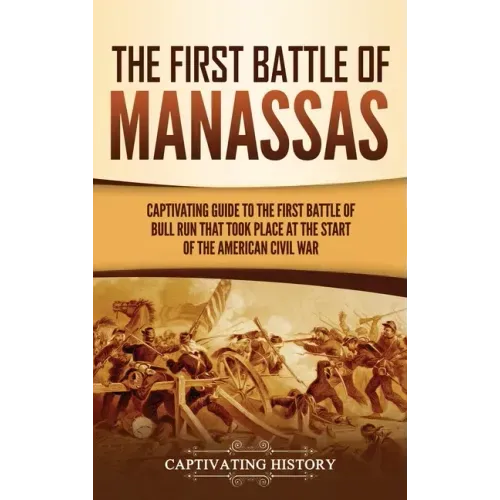 The First Battle of Manassas: A Captivating Guide to the First Battle of Bull Run That Took Place at the Start of the American Civil War - Hardcover