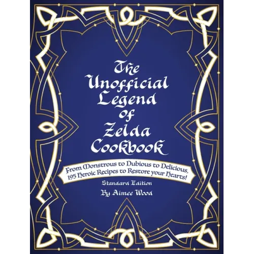 The Unofficial Legend Of Zelda Cookbook: From Monstrous to Dubious to Delicious, 195 Heroic Recipes to Restore your Hearts! - Hardcover