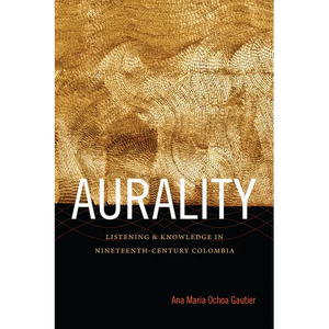Aurality: Listening and Knowledge in Nineteenth-Century Colombia - Paperback