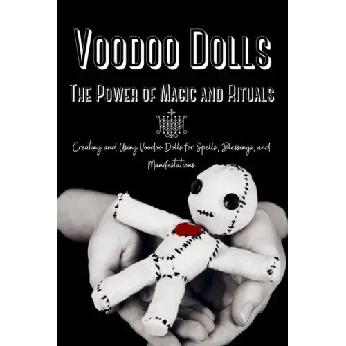 Voodoo Dolls: Creating and Using Voodoo Dolls for Spells, Blessings, and Manifestations - Paperback