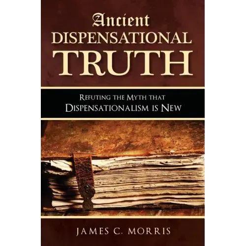 Ancient Dispensational Truth: Refuting the Myth that Dispensationalism is New - Paperback
