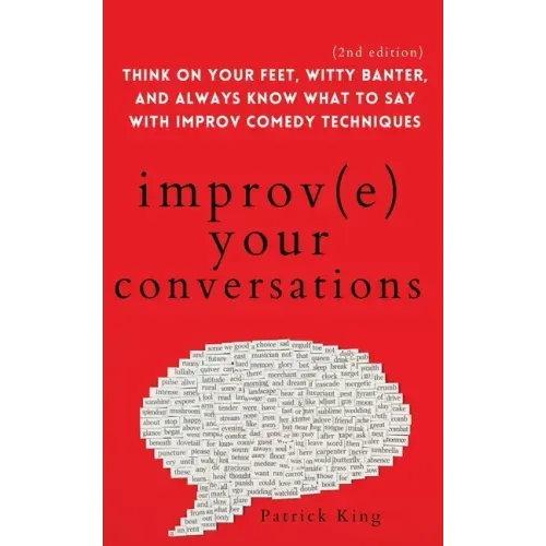 Improve Your Conversations: Think on Your Feet, Witty Banter, and Always Know What to Say with Improv Comedy Techniques (2nd Edition) - Paperback