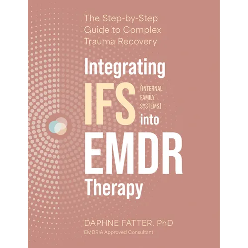 Integrating IFS (Internal Family Systems) Into EMDR Therapy: The Step-By-Step Guide to Complex Trauma Recovery - Paperback