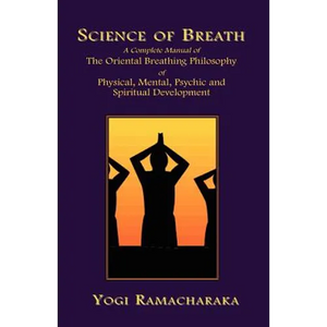Science of Breath: A Complete Manual of the Oriental Breathing Philosophy of Physical, Mental, Psychic and Spiritual Development - Paperback