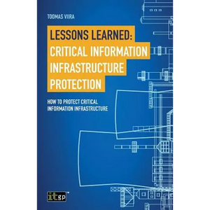 Lessons Learned: Critical Information Infrastructure Protection: How to protect critical information infrastructure - Paperback
