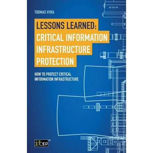 Lessons Learned: Critical Information Infrastructure Protection: How to protect critical information infrastructure - Paperback