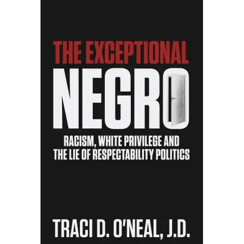 The Exceptional Negro: Racism, White Privilege and the Lie of Respectability Politics - Paperback