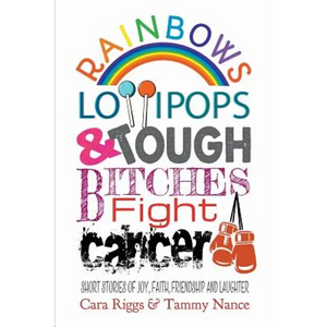 Rainbows, Lollipops, & Tough Bitches Fight Cancer: Short Stories of Joy, Faith, Friendship and Laughter - Paperback