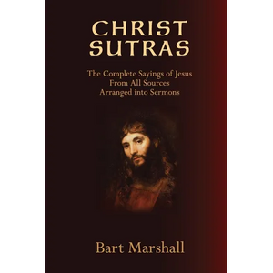 Christ Sutras: The Complete Sayings of Jesus from All Sources Arranged into Sermons - Paperback
