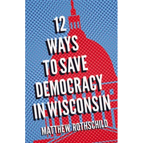Twelve Ways to Save Democracy in Wisconsin - Paperback
