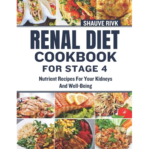 Renal Diet Cookbook For Stage 4: Nutrient Recipes For Your Kidneys And Well-Being - Paperback