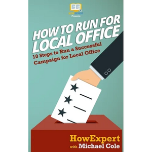 How To Run For Local Office: 10 Steps To Run a Successful Campaign For Local Office - Paperback