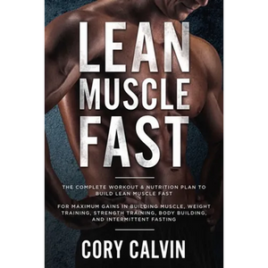 Muscle Building: Lean Muscle Fast - The Complete Workout & Nutritional Plan To Build Lean Muscle Fast: For Maximum Gains in Building Muscle, Weight Tr - Paperback