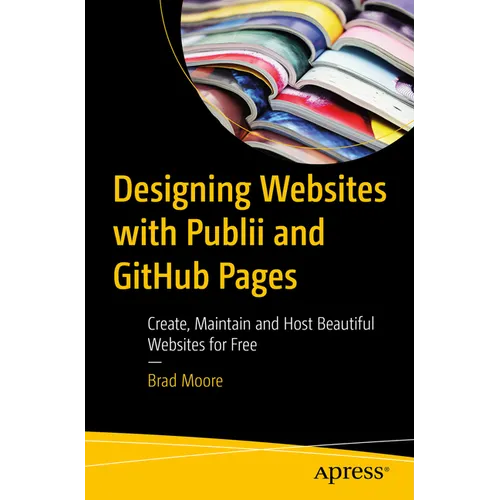 Designing Websites with Publii and Github Pages: Create, Maintain and Host Beautiful Websites for Free - Paperback