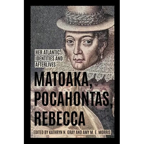 Matoaka, Pocahontas, Rebecca: Her Atlantic Identities and Afterlives - Paperback