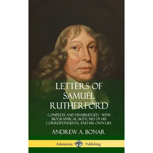 Letters of Samuel Rutherford: Complete and Unabridged, with biographical sketches of his correspondents, and of his own life (Hardcover) - Hardcover