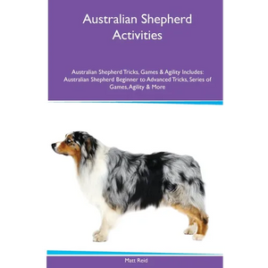 Australian Shepherd Activities Australian Shepherd Tricks, Games & Agility. Includes: Australian Shepherd Beginner to Advanced Tricks, Series of Games - Paperback