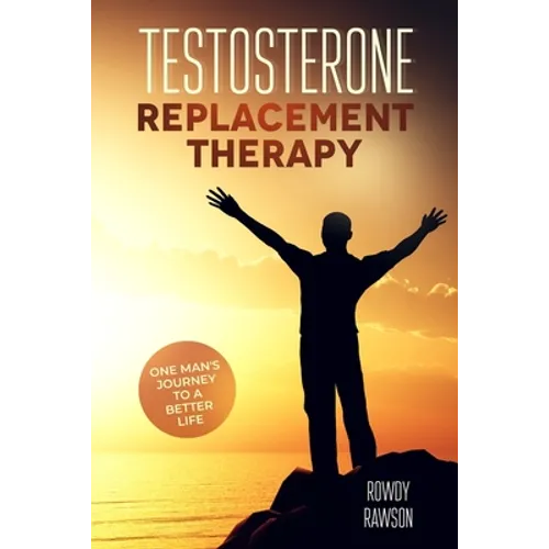 Testosterone Replacement Therapy: One Man's Journey To A Better Life - Paperback