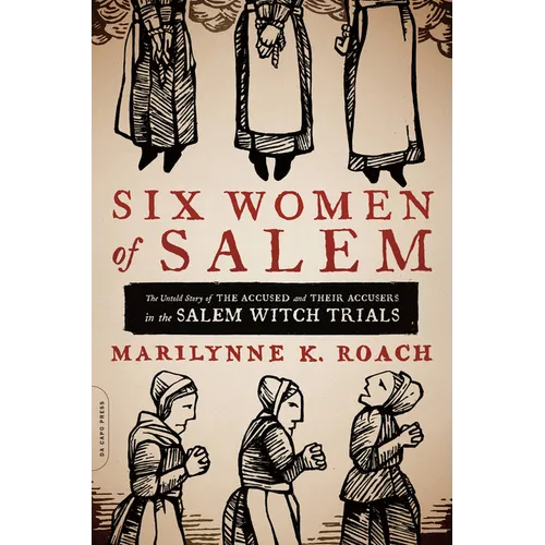 Six Women of Salem: The Untold Story of the Accused and Their Accusers in the Salem Witch Trials - Paperback