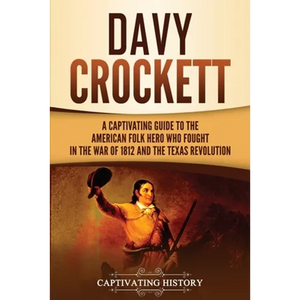 Davy Crockett: A Captivating Guide to the American Folk Hero Who Fought in the War of 1812 and the Texas Revolution - Paperback