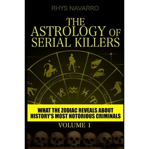 The Astrology of Serial Killers: What the Zodiac Reveals About History's Most Notorious Criminals - Paperback