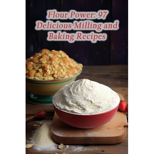 Flour Power: 97 Delicious Milling and Baking Recipes - Paperback