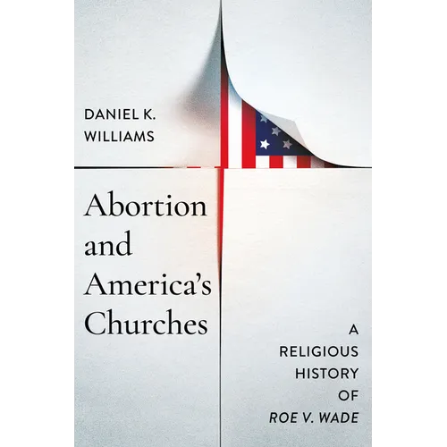 Abortion and America's Churches: A Religious History of Roe V. Wade - Hardcover