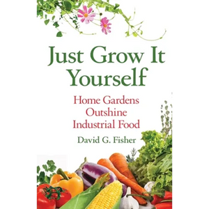 Just Grow It Yourself: Home Gardens Outshine Industrial Food - Paperback