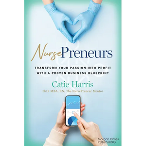 Nursepreneurs: Transform Your Passion Into Profit with a Proven Business Blueprint - Paperback