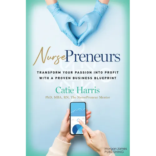 Nursepreneurs: Transform Your Passion Into Profit with a Proven Business Blueprint - Paperback