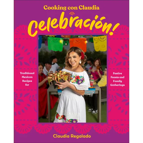 Cooking Con Claudia: Celebracion!: Traditional Mexican Recipes for Festive Feasts and Family Gatherings - Hardcover