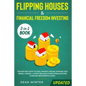Flipping Houses and Financial Freedom Investing (Updated) 2-in-1 Book: Proven Methods to Find, Finance, Rehab, Manage and Resell Homes + Latest Reliab - Paperback