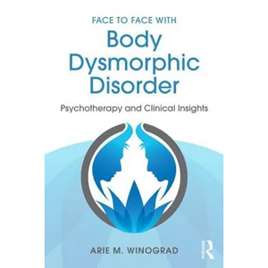 Face to Face with Body Dysmorphic Disorder: Psychotherapy and Clinical Insights - Paperback