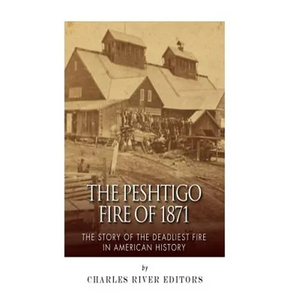 The Peshtigo Fire of 1871: The Story of the Deadliest Fire in American History - Paperback