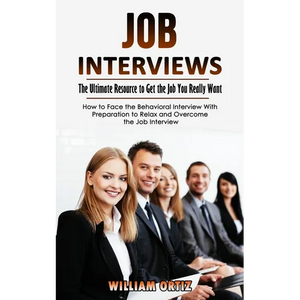 Job Interviews: The Ultimate Resource to Get the Job You Really Want (How to Face the Behavioral Interview With Preparation to Relax and Overcome the - Paperback