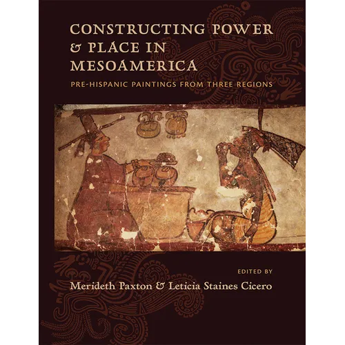 Constructing Power and Place in Mesoamerica: Pre-Hispanic Paintings from Three Regions - Hardcover