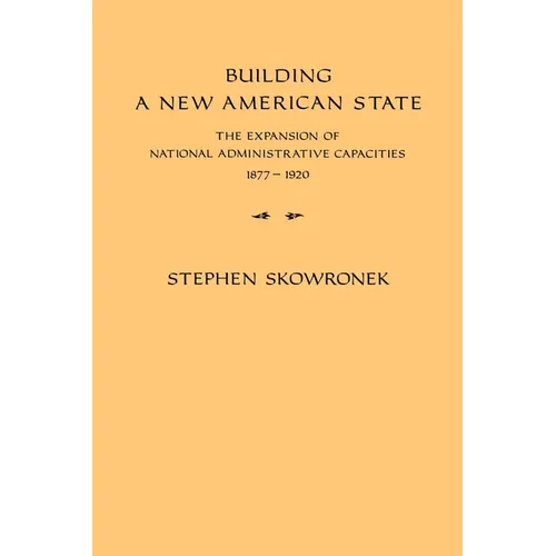 Building a New American State: The Expansion of National Administrative Capacities, 1877 1920 - Paperback