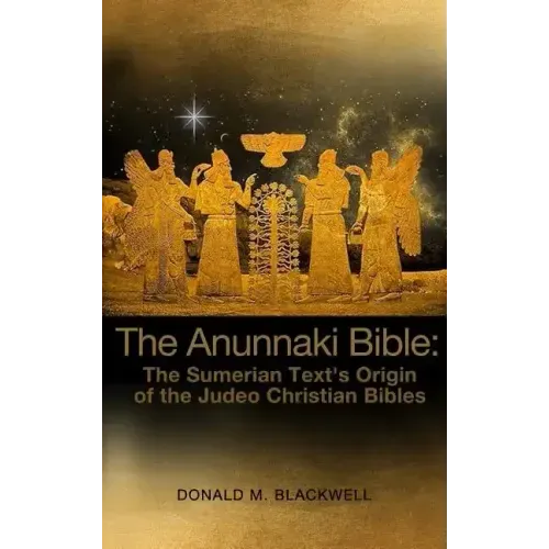 The Anunnaki Bible: The Sumerian Text's Origin of the Judeo Christian Bibles - Hardcover