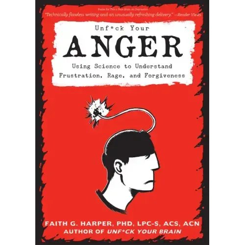 Unfuck Your Anger: Using Science to Understand Frustration, Rage, and Forgiveness: Using Science to Understand Frustration, Rage, and Forgiveness - Paperback