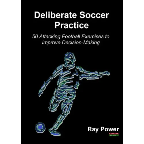 Deliberate Soccer Practice: 50 Attacking Football Exercises to Improve Decision-Making