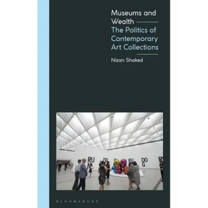 Museums and Wealth: The Politics of Contemporary Art Collections - Paperback
