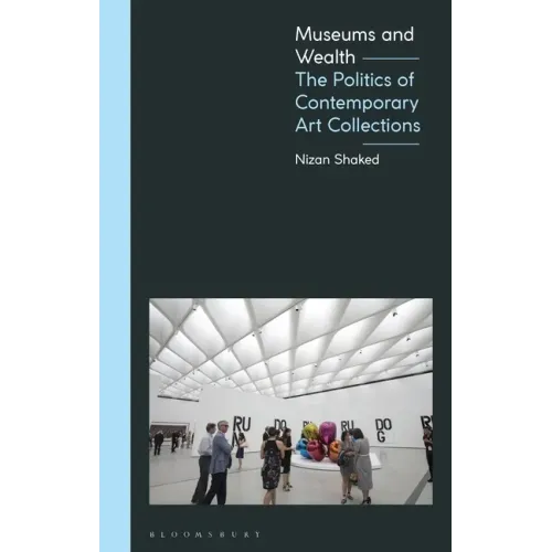 Museums and Wealth: The Politics of Contemporary Art Collections - Paperback
