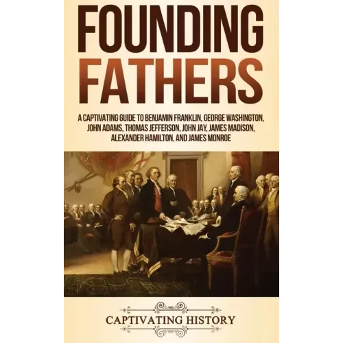 Founding Fathers: A Captivating Guide to Benjamin Franklin, George Washington, John Adams, Thomas Jefferson, John Jay, James Madison, Alexander Hamilt - Hardcover