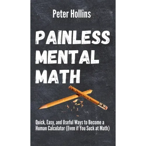 Painless Mental Math: Quick, Easy, and Useful Ways to Become a Human Calculator (Even if You Suck at Math) - Hardcover
