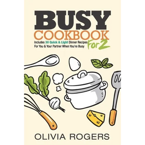 Busy Cookbook for 2: Includes 30 Quick & Light Dinner Recipes for You & Your Partner When You're Busy - Paperback