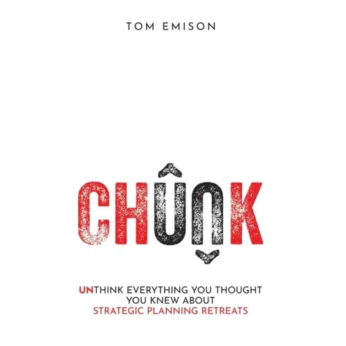 Chunk: Unthink Everything You Thought You Knew About Strategic Planning Retreats