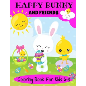 Happy Bunny And Friends Coloring Book For Kids 6-8: A Great Easter Gift For Kids 6-8. Lots of Cute Bunnies, Easter Eggs And Easter Things To Color - Paperback